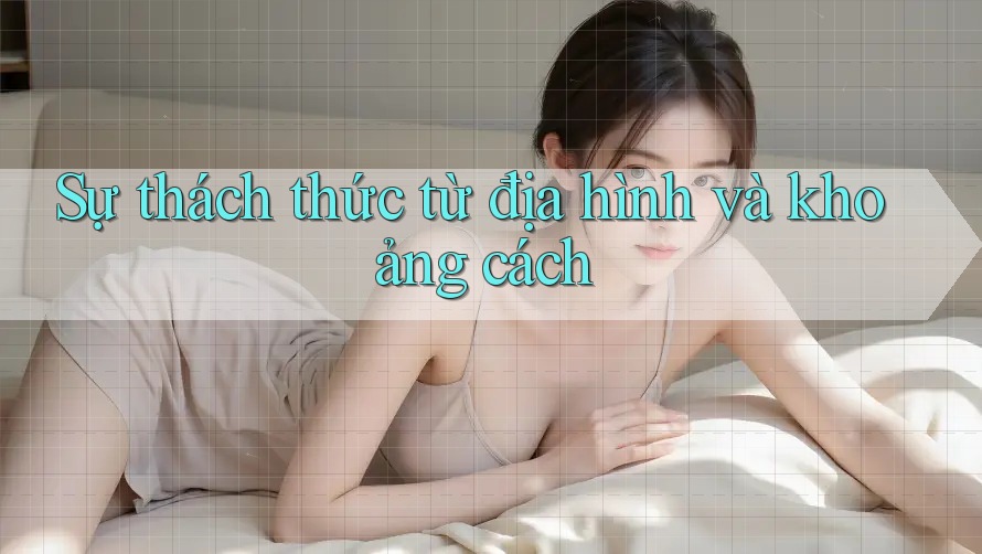 Sự thách thức từ địa hình và khoảng cách
