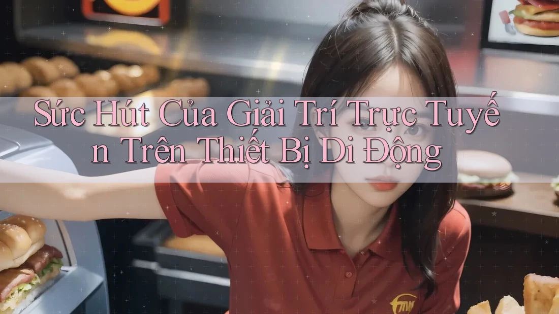Sức Hút Của Giải Trí Trực Tuyến Trên Thiết Bị Di Động Sức Hút Của Giải Trí Trực Tuyến Trên Thiết Bị Di Động