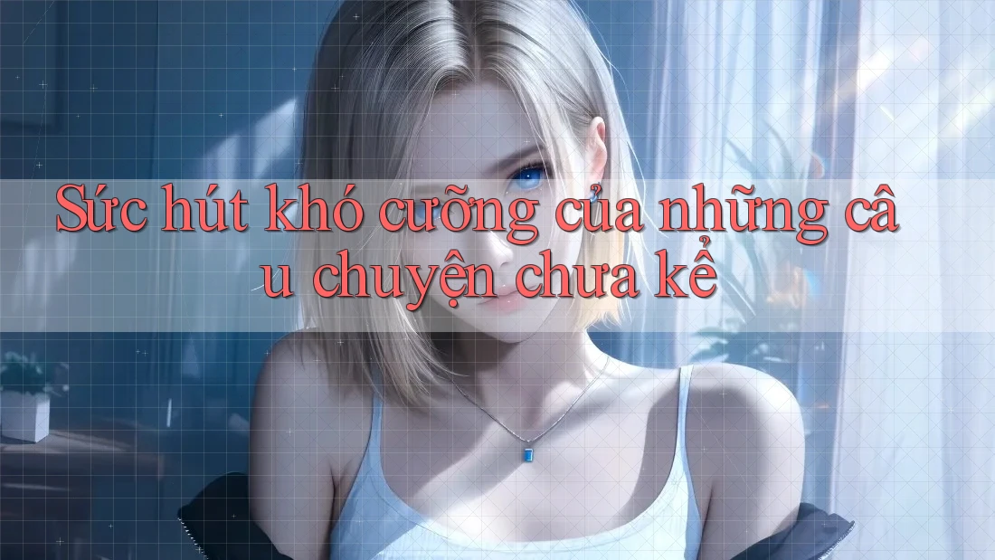 Sức hút khó cưỡng của những câu chuyện chưa kể
