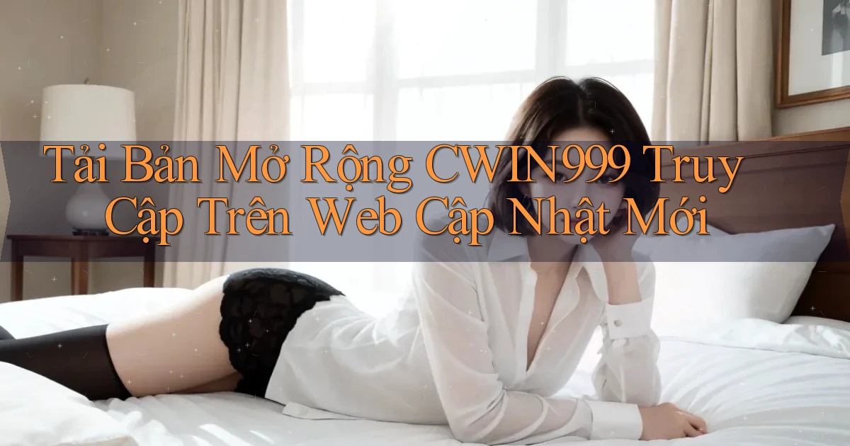 tải bản mở rộng cwin999 truy cập trên web cập nhật mới