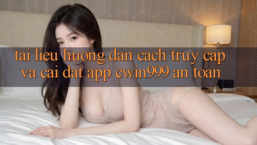 Tài liệu hướng dẫn Cách Truy Cập Và Cài Đặt App Cwin999 An Toàn Tài liệu hướng dẫn Cách Truy Cập Và Cài Đặt App Cwin999 An Toàn