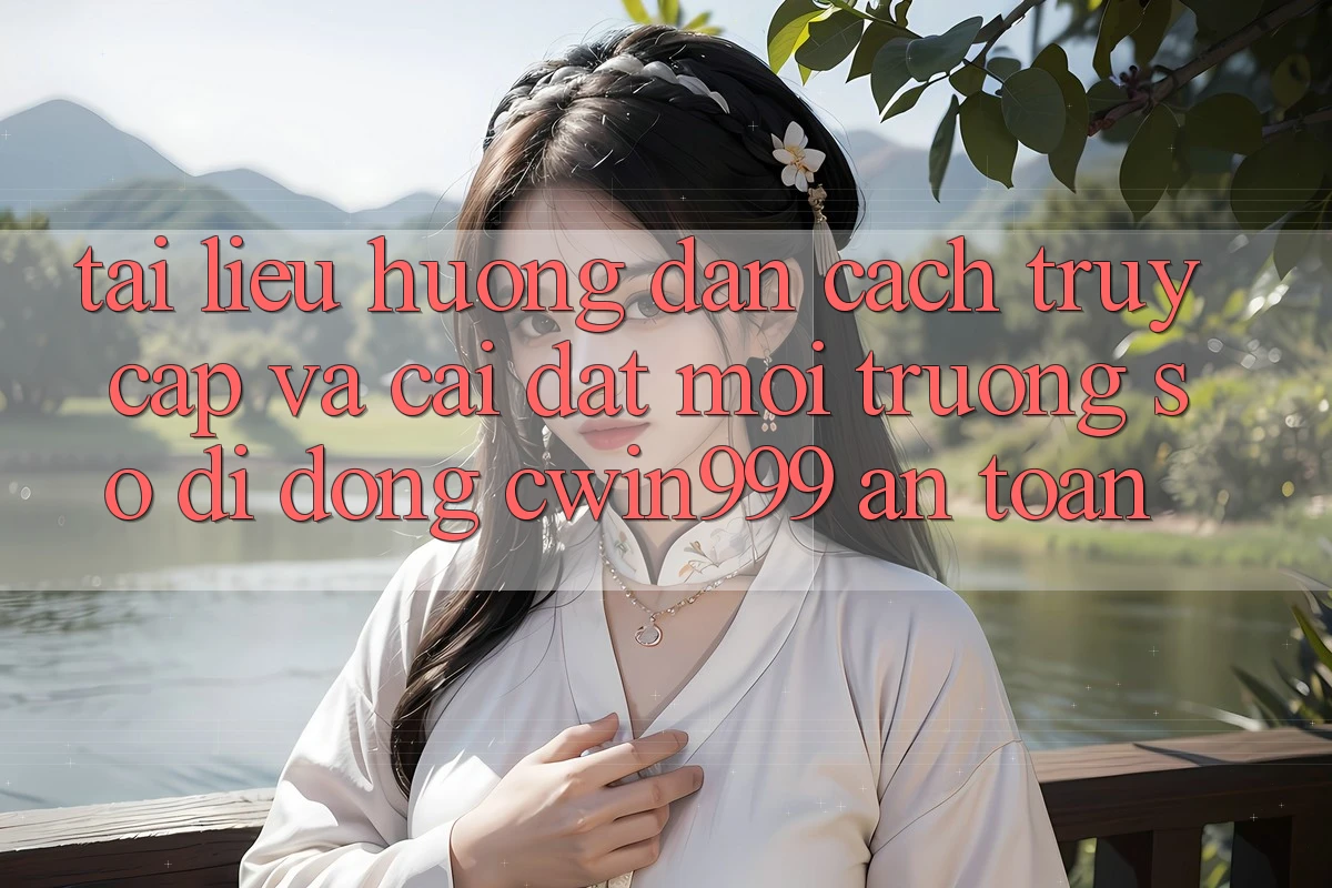 Tài liệu hướng dẫn Cách Truy Cập Và Cài Đặt Môi trường số di động Cwin999 An Toàn Tài liệu hướng dẫn Cách Truy Cập Và Cài Đặt Môi trường số di động Cwin999 An Toàn