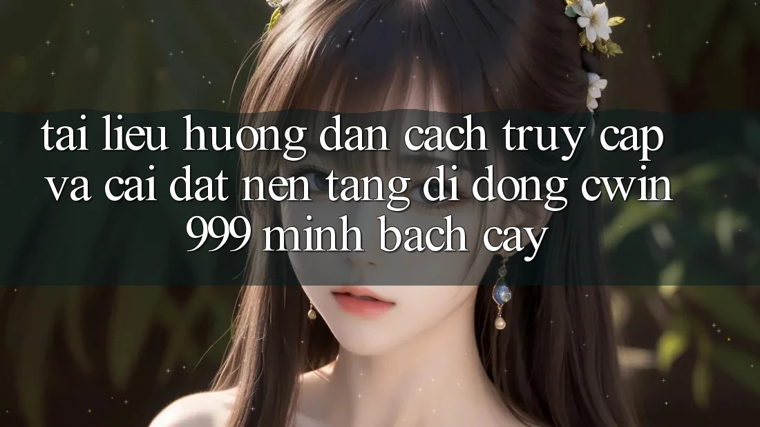 Tài liệu hướng dẫn Cách Truy Cập Và Cài đặt Nền tảng di động Cwin999 Minh bạch cậy
