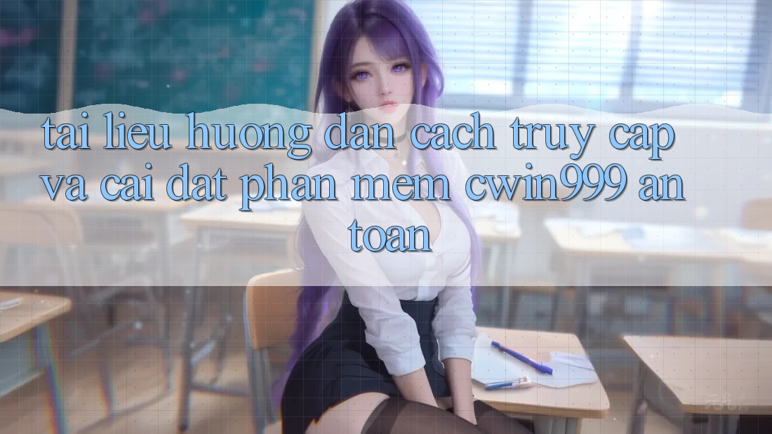 Tài liệu hướng dẫn Cách Truy Cập Và Cài Đặt Phần mềm Cwin999 An Toàn Tài liệu hướng dẫn Cách Truy Cập Và Cài Đặt Phần mềm Cwin999 An Toàn