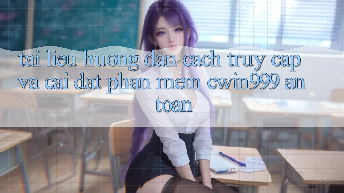 Tài liệu hướng dẫn Cách Truy Cập Và Cài Đặt Phần mềm Cwin999 An Toàn