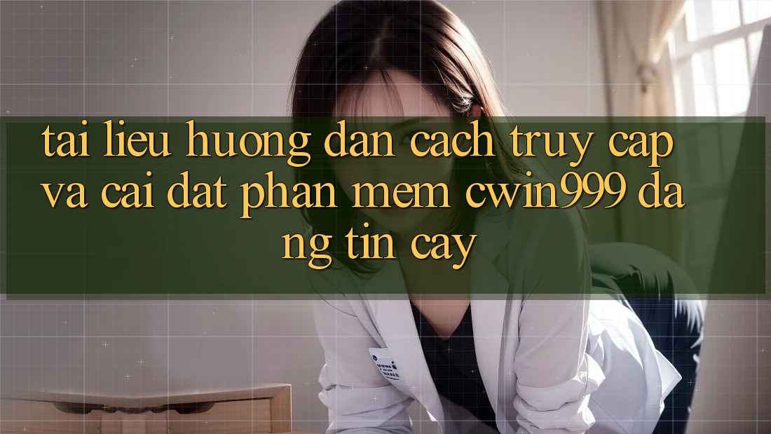 Tài liệu hướng dẫn Cách Truy Cập Và Cài Đặt Phần mềm Cwin999 Đáng tin cậy