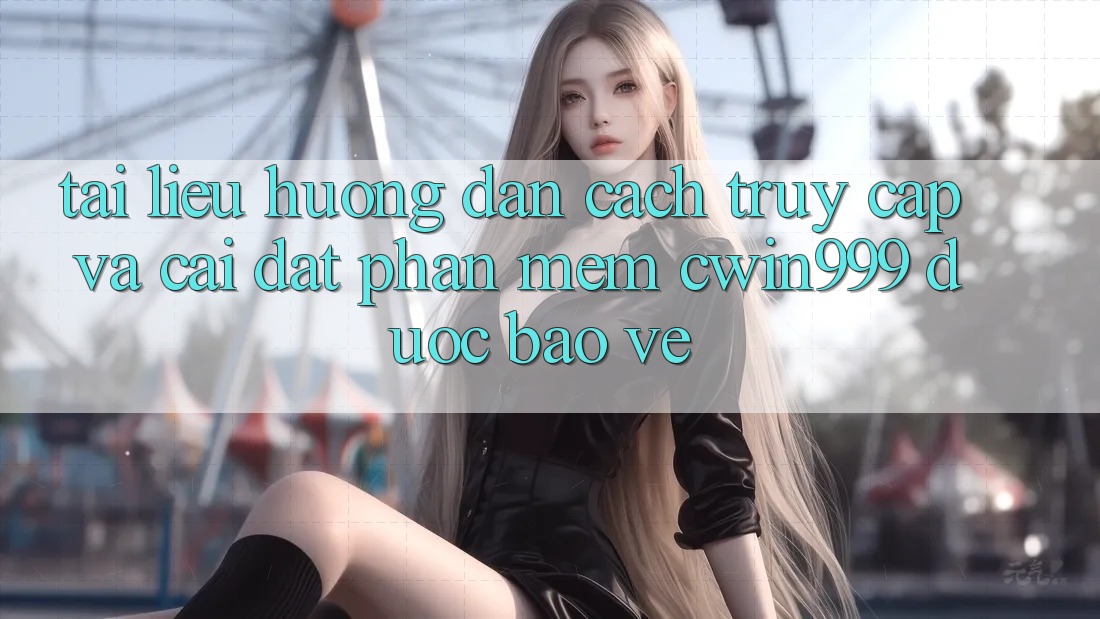 Tài liệu hướng dẫn Cách Truy Cập Và Cài Đặt Phần mềm Cwin999 Được bảo vệ Tài liệu hướng dẫn Cách Truy Cập Và Cài Đặt Phần mềm Cwin999 Được bảo vệ