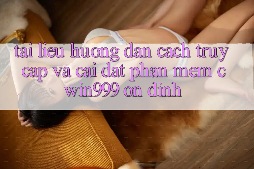 Tài liệu hướng dẫn Cách Truy Cập Và Cài Đặt Phần mềm Cwin999 Ổn định