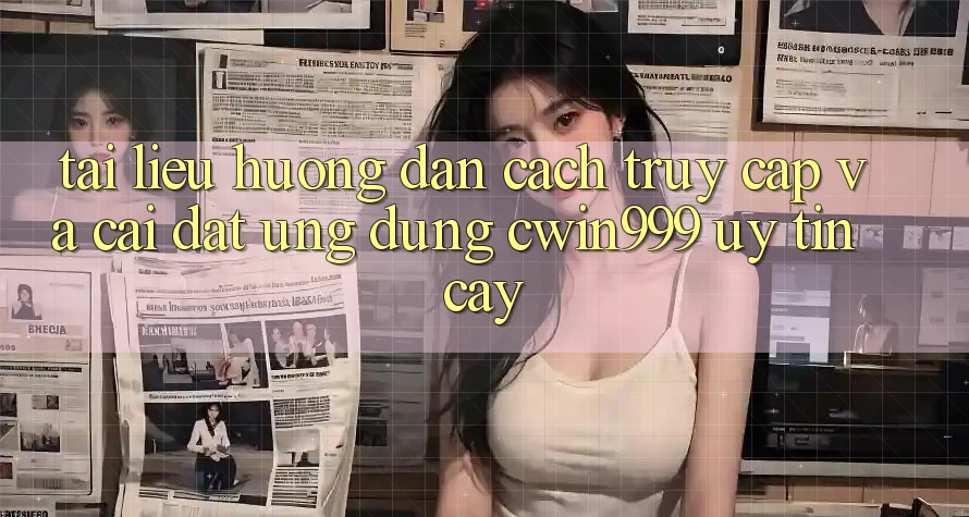 Tài liệu hướng dẫn Cách Truy Cập Và Cài Đặt Ứng Dụng Cwin999 Uy tín cậy