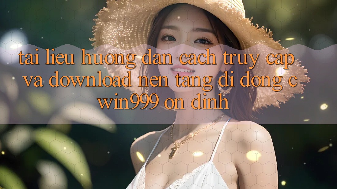 Tài liệu hướng dẫn Cách Truy Cập Và Download Nền tảng di động Cwin999 Ổn định