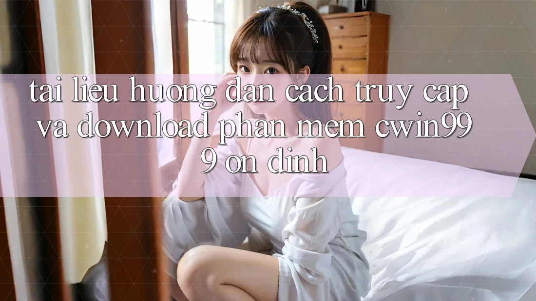 Tài liệu hướng dẫn Cách Truy Cập Và Download Phần mềm Cwin999 Ổn định