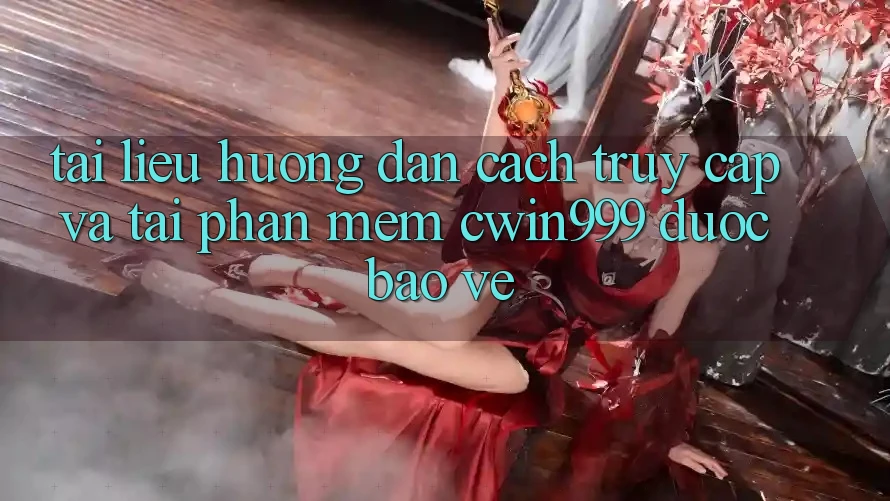 Tài liệu hướng dẫn Cách Truy Cập Và Tải Phần mềm Cwin999 Được bảo vệ