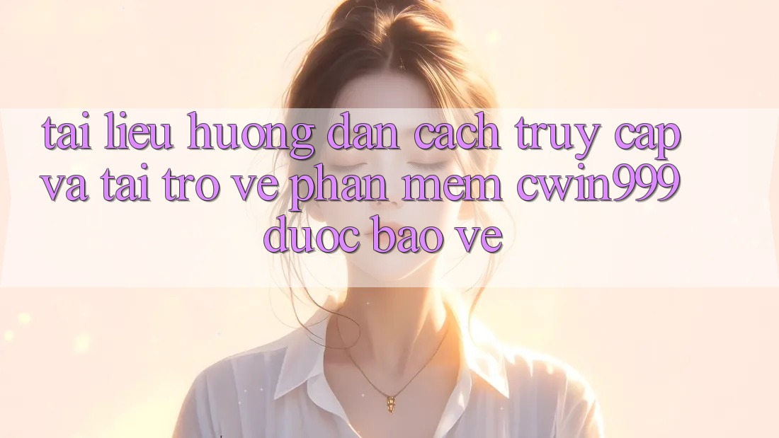 Tài liệu hướng dẫn Cách Truy Cập Và Tải trở về Phần mềm Cwin999 Được bảo vệ
