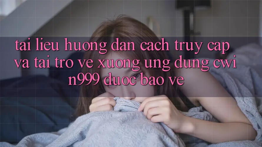 Tài liệu hướng dẫn Cách Truy Cập Và Tải trở về xuống Ứng Dụng Cwin999 Được bảo vệ
