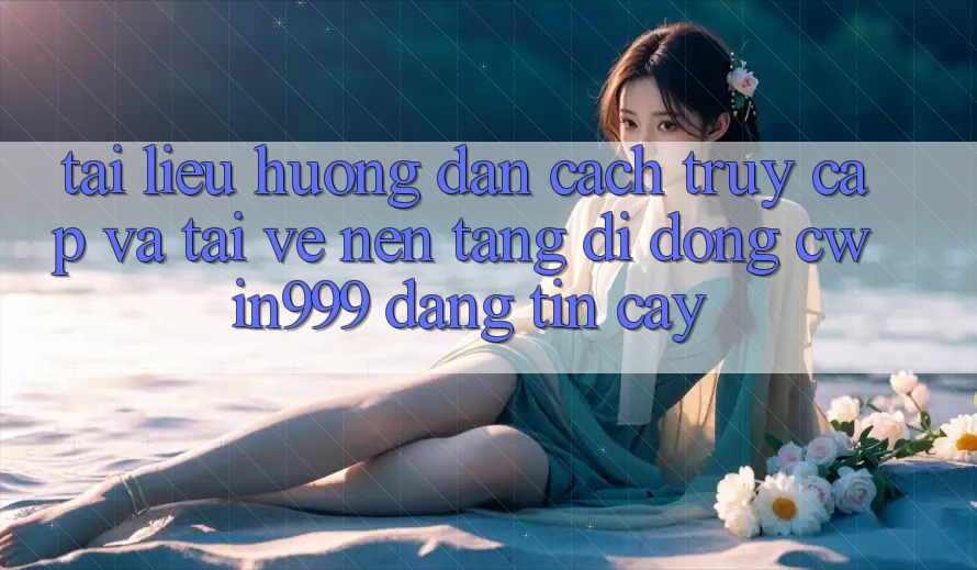 Tài liệu hướng dẫn Cách Truy Cập Và Tải về Nền tảng di động Cwin999 Đáng tin cậy