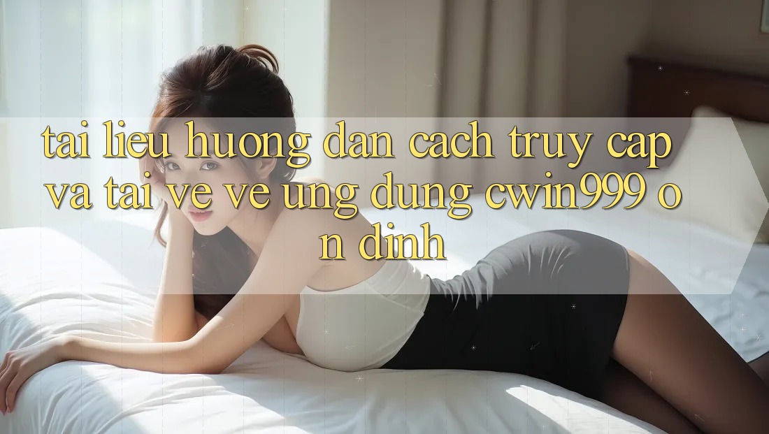 Tài liệu hướng dẫn Cách Truy Cập Và Tải về về Ứng Dụng Cwin999 Ổn định
