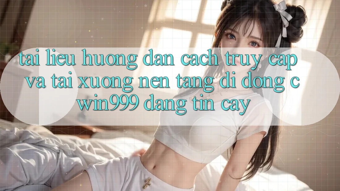 Tài liệu hướng dẫn Cách Truy Cập Và Tải xuống Nền tảng di động Cwin999 Đáng tin cậy Tài liệu hướng dẫn Cách Truy Cập Và Tải xuống Nền tảng di động Cwin999 Đáng tin cậy