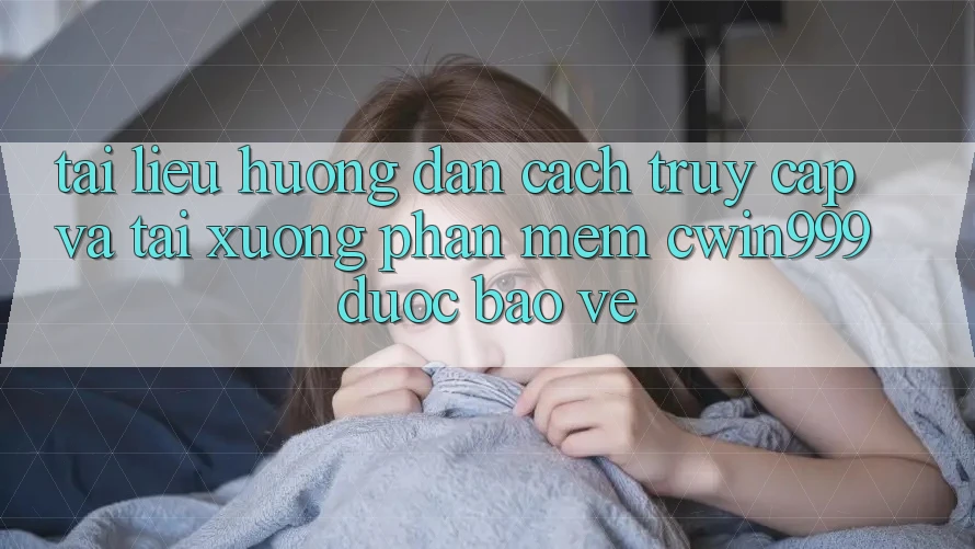 Tài liệu hướng dẫn Cách Truy Cập Và Tải xuống Phần mềm Cwin999 Được bảo vệ