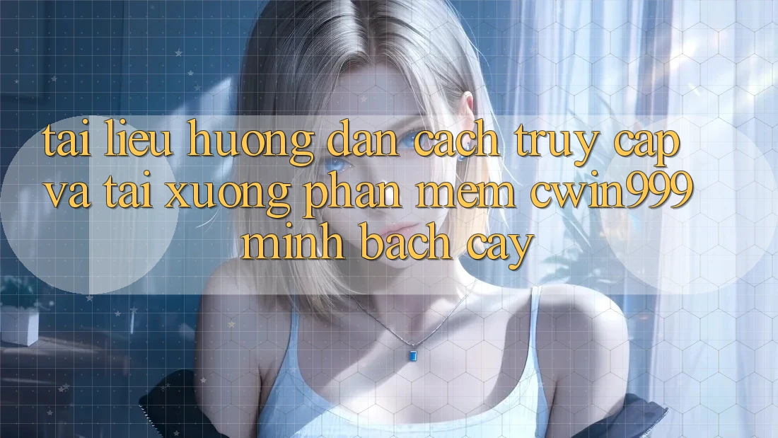 Tài liệu hướng dẫn Cách Truy Cập Và Tải xuống Phần mềm Cwin999 Minh bạch cậy