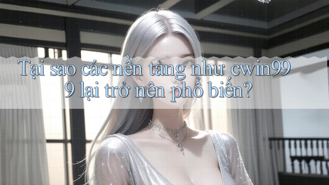 Tại sao các nền tảng như cwin999 lại trở nên phổ biến? Tại sao các nền tảng như cwin999 lại trở nên phổ biến?