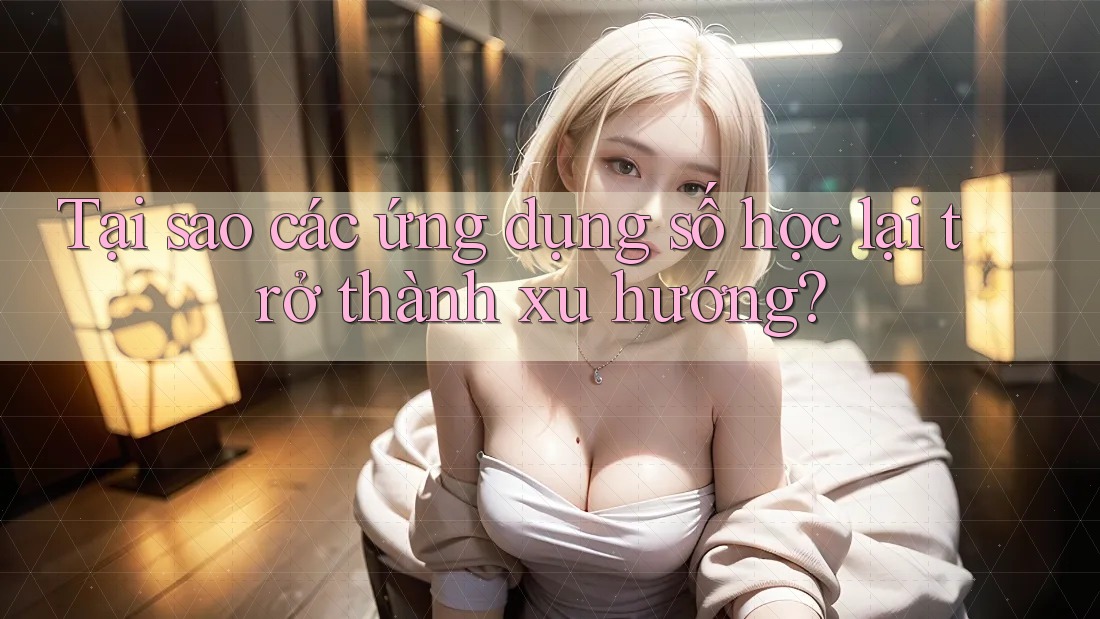 Tại sao các ứng dụng số học lại trở thành xu hướng?