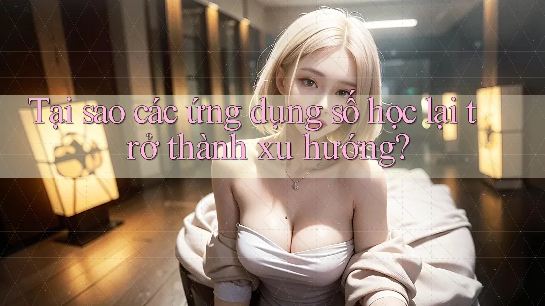 Tại sao các ứng dụng số học lại trở thành xu hướng?