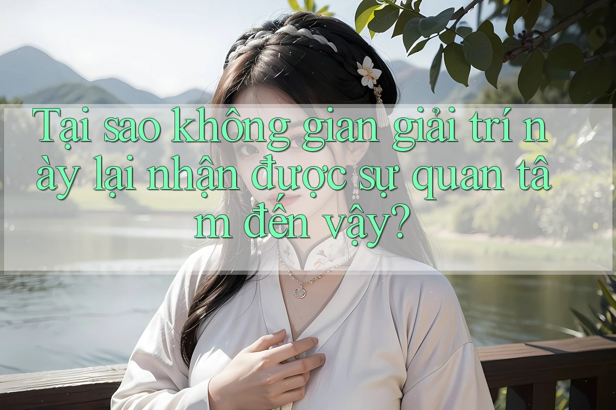 Tại sao không gian giải trí này lại nhận được sự quan tâm đến vậy?