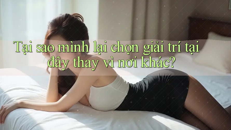 Tại sao mình lại chọn giải trí tại đây thay vì nơi khác?