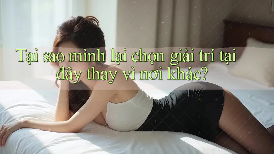 Tại sao mình lại chọn giải trí tại đây thay vì nơi khác? Tại sao mình lại chọn giải trí tại đây thay vì nơi khác?