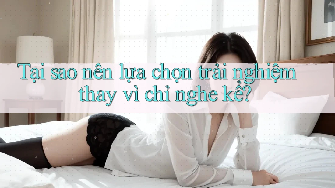 Tại sao nên lựa chọn trải nghiệm thay vì chỉ nghe kể?