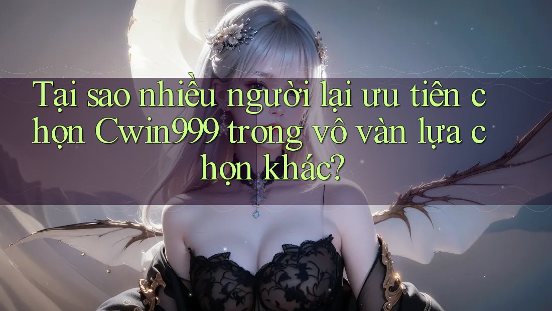 Tại sao nhiều người lại ưu tiên chọn Cwin999 trong vô vàn lựa chọn khác? Tại sao nhiều người lại ưu tiên chọn Cwin999 trong vô vàn lựa chọn khác?