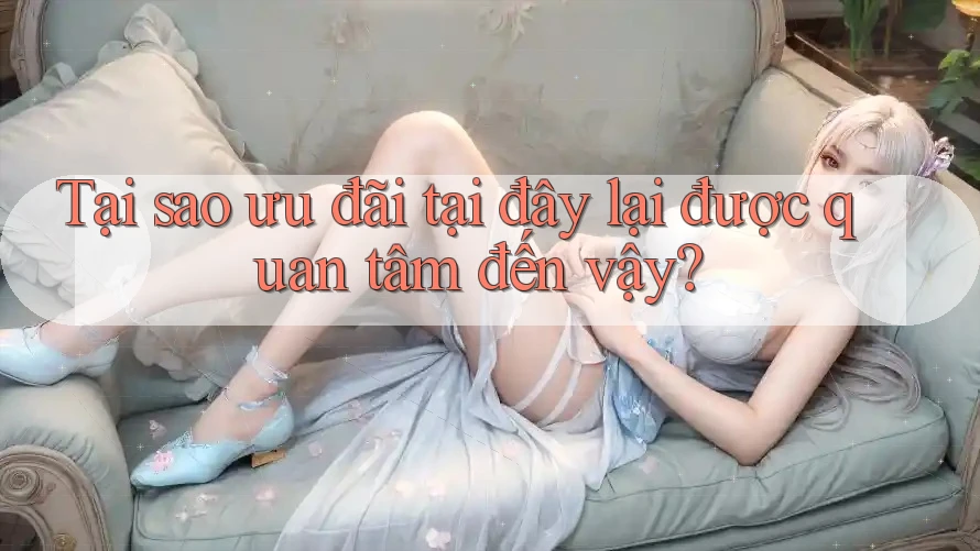 Tại sao ưu đãi tại đây lại được quan tâm đến vậy?