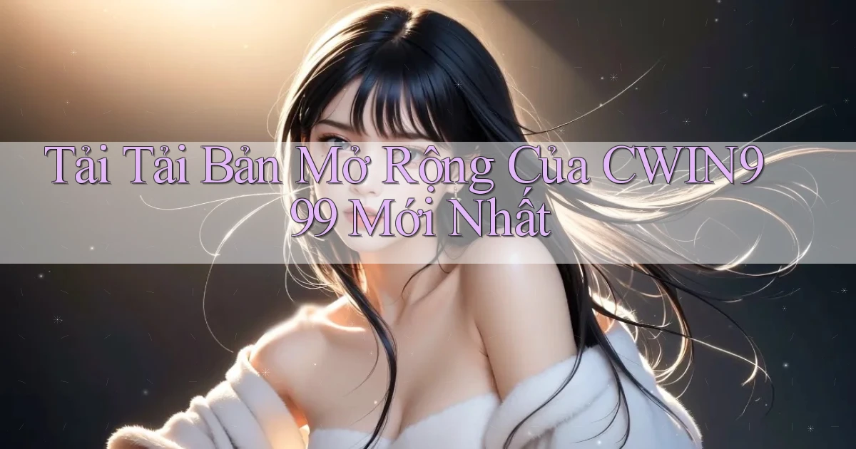 tải tải bản mở rộng của cwin999 mới nhất