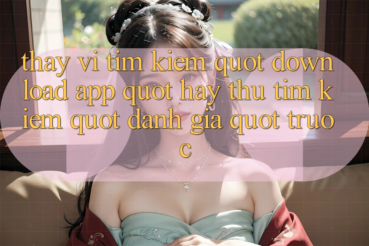 Thay vì tìm kiếm " download app" , hãy thử tìm kiếm " đánh giá" trước