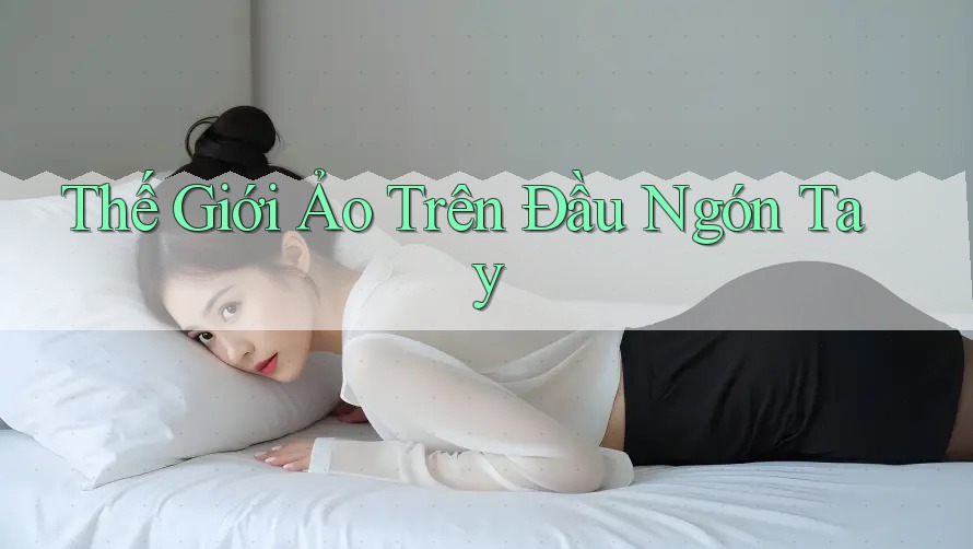 Thế Giới Ảo Trên Đầu Ngón Tay