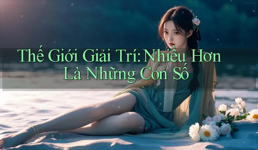 Thế Giới Giải Trí: Nhiều Hơn Là Những Con Số
