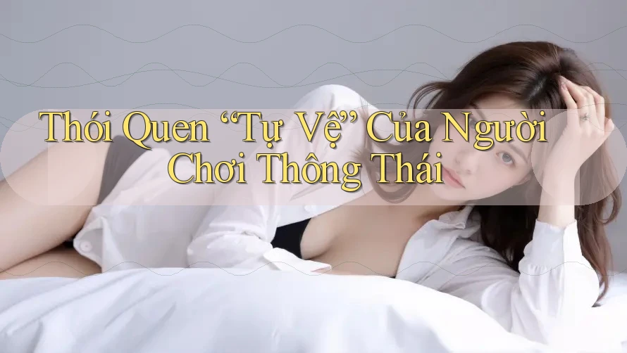 Thói Quen “Tự Vệ” Của Người Chơi Thông Thái Thói Quen “Tự Vệ” Của Người Chơi Thông Thái