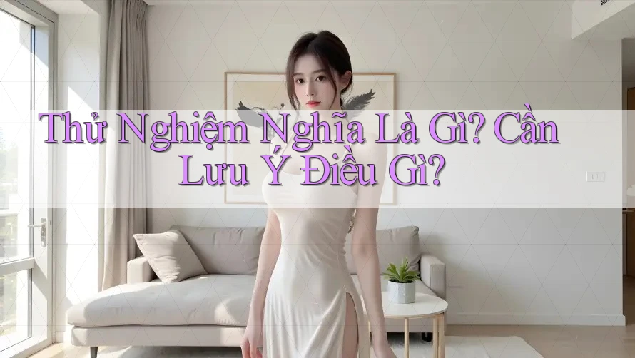 Thử Nghiệm Nghĩa Là Gì? Cần Lưu Ý Điều Gì?