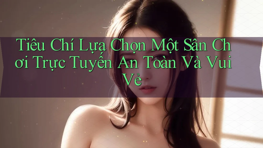 Tiêu Chí Lựa Chọn Một Sân Chơi Trực Tuyến An Toàn Và Vui Vẻ Tiêu Chí Lựa Chọn Một Sân Chơi Trực Tuyến An Toàn Và Vui Vẻ