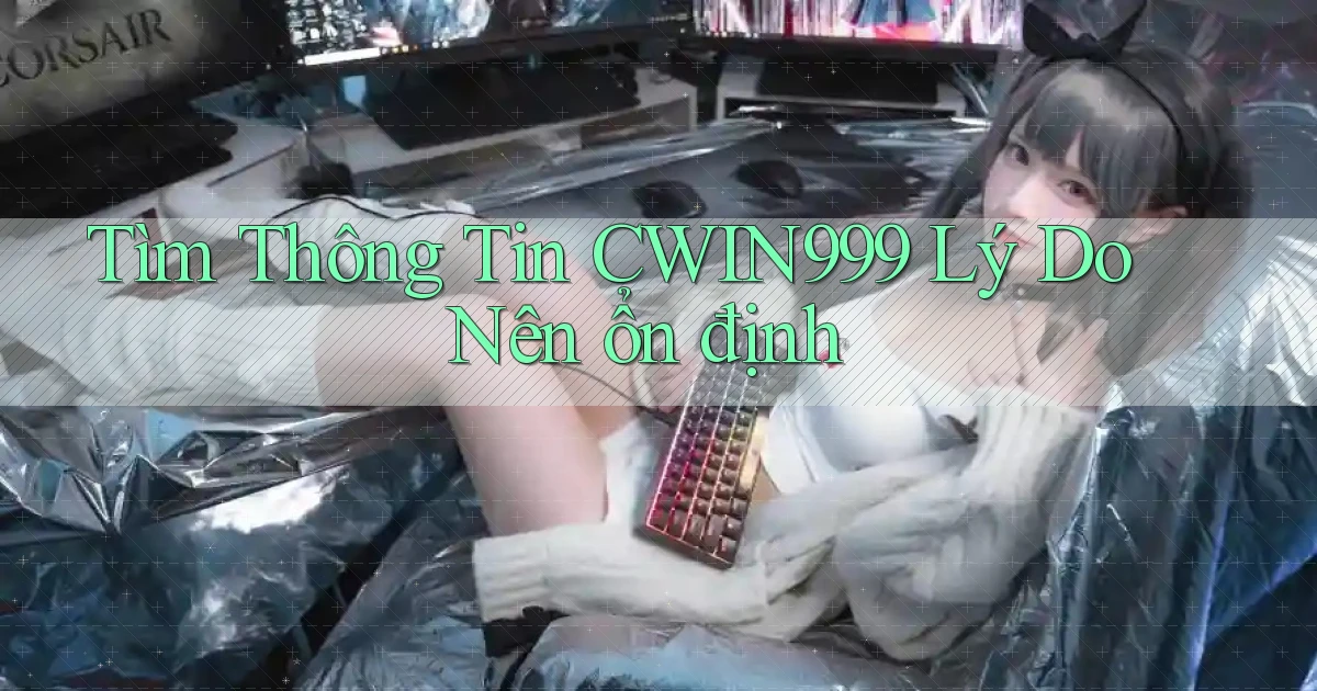 tìm thông tin cwin999 lý do nên ổn định