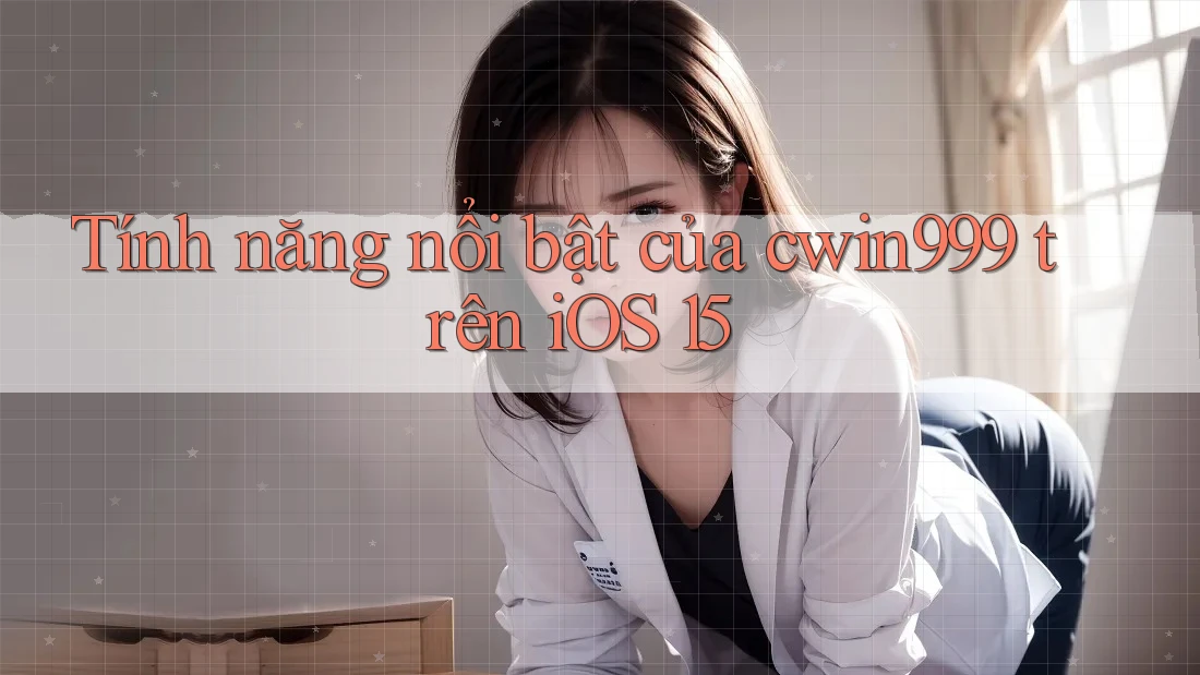 Tính năng nổi bật của cwin999 trên iOS 15 Tính năng nổi bật của cwin999 trên iOS 15