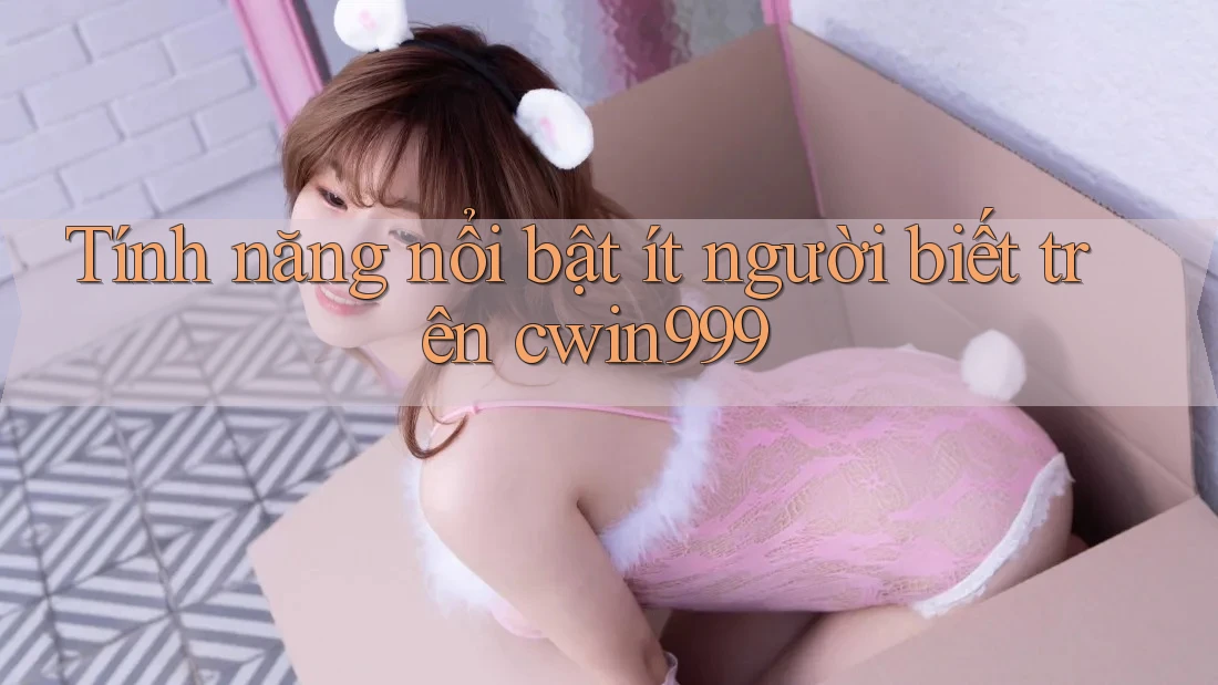 Tính năng nổi bật ít người biết trên cwin999
