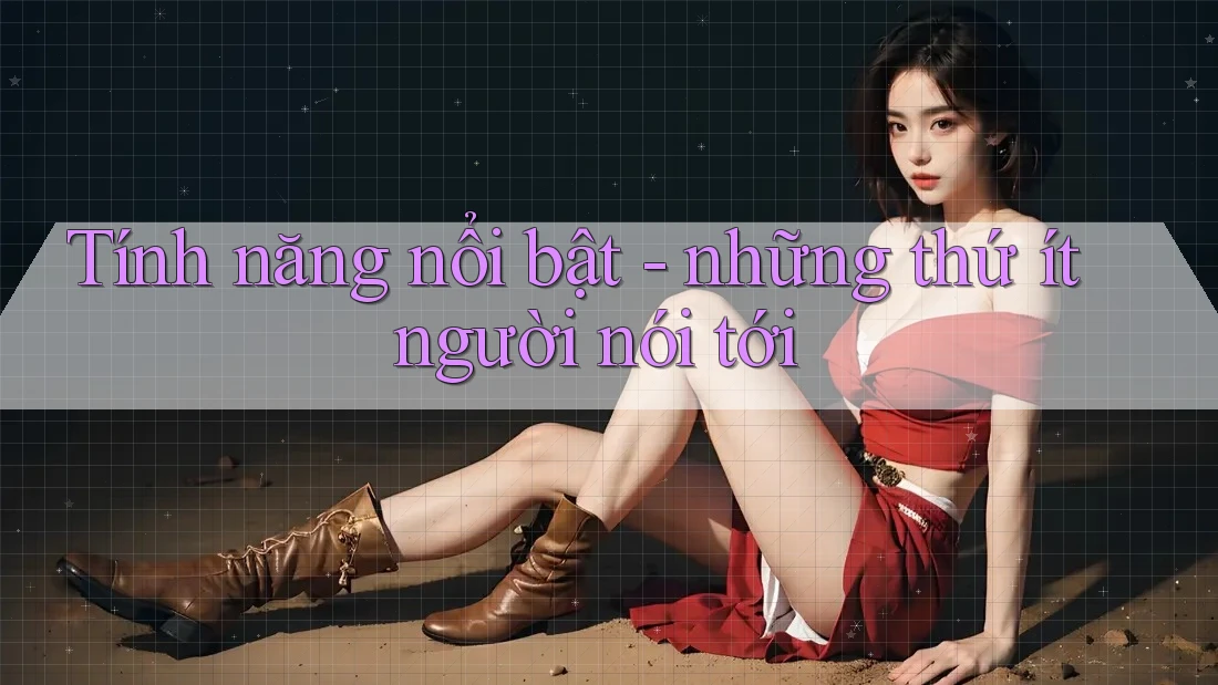 Tính năng nổi bật - những thứ ít người nói tới
