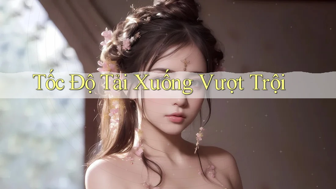 Tốc Độ Tải Xuống Vượt Trội Tốc Độ Tải Xuống Vượt Trội