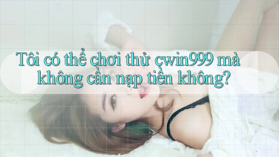 Tôi có thể chơi thử cwin999 mà không cần nạp tiền không? Tôi có thể chơi thử cwin999 mà không cần nạp tiền không?