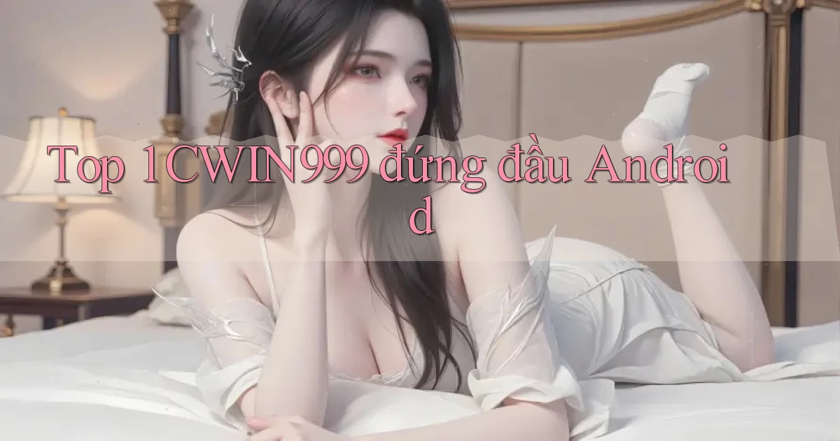 top 1 cwin999 đứng đầu android