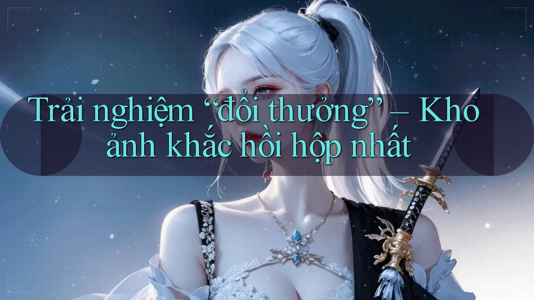 Trải nghiệm “đổi thưởng” – Khoảnh khắc hồi hộp nhất