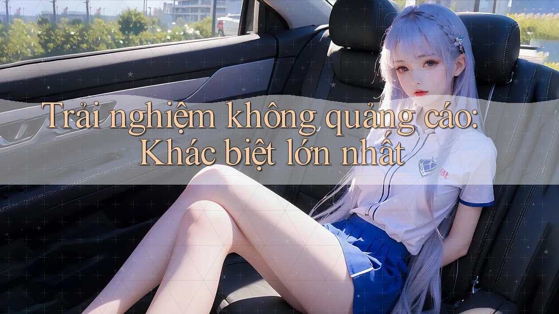 Trải nghiệm không quảng cáo: Khác biệt lớn nhất Trải nghiệm không quảng cáo: Khác biệt lớn nhất