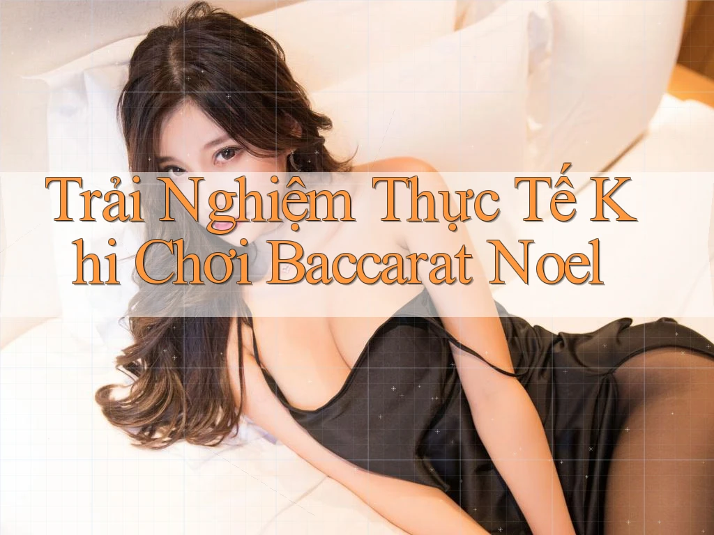 Trải Nghiệm Thực Tế Khi Chơi Baccarat Noel
