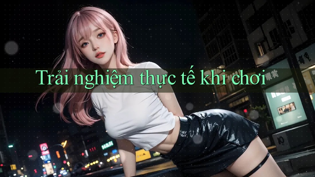 Trải Nghiệm Thực Tế Khi Chơi